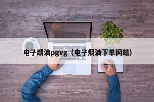 电子烟油pgvg（电子烟油下单网站）