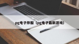 pg电子停服（pg电子最新游戏）
