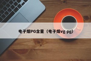 电子烟PG含量（电子烟vg pg）