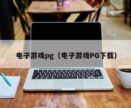 电子游戏pg（电子游戏PG下载）