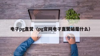 电子pg直营（pg官网电子直营站是什么）