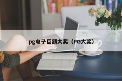 pg电子巨额大奖（PG大奖）
