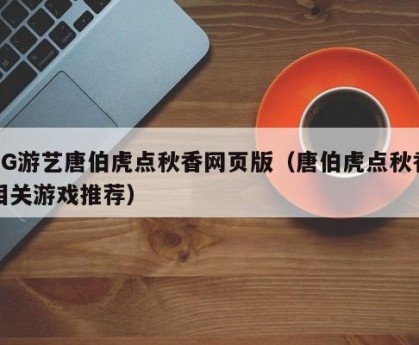 PG游艺唐伯虎点秋香网页版（唐伯虎点秋香相关游戏推荐）