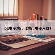 pg电子澳门（澳门电子入口）