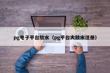 pg电子平台放水（pg平台大放水注册）