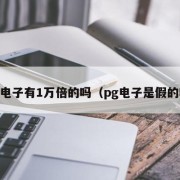 pg电子有1万倍的吗（pg电子是假的吗）