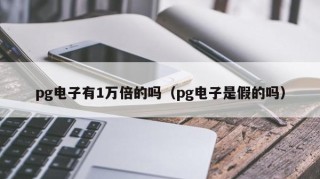 pg电子有1万倍的吗（pg电子是假的吗）