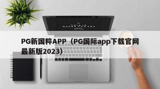 PG新国粹APP（PG国际app下载官网最新版2023）