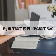 Pg电子输了四万（PG输了5w）