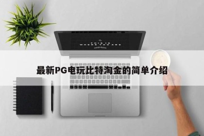 最新PG电玩比特淘金的简单介绍