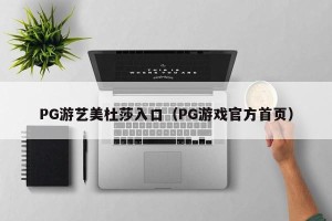 PG游艺美杜莎入口（PG游戏官方首页）