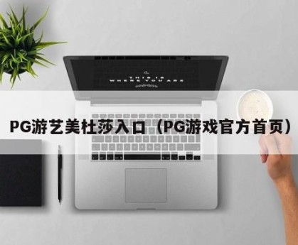 PG游艺美杜莎入口（PG游戏官方首页）